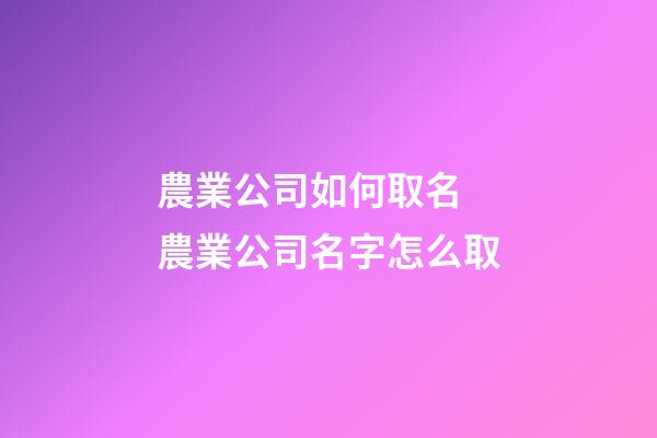 農業公司如何取名 農業公司名字怎么取-第1張-公司起名-玄機派